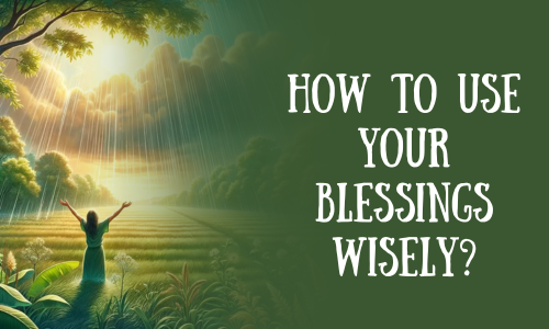 How to Use Your Blessings Wisely